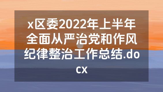 x区委2022年上半年全面从严治党和作风纪律整治工作总结.docx