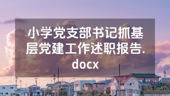 小学党支部书记抓基层党建工作述职报告.docx
