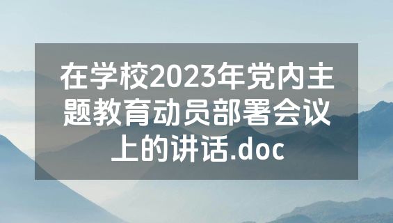 在学校2023年党内主题教育动员部署会议上的讲话.doc