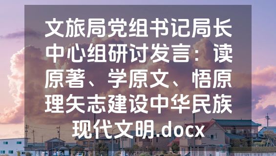 文旅局党组书记局长中心组研讨发言：读原著、学原文、悟原理矢志建设中华民族现代文明.docx