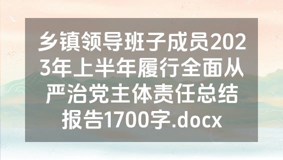 乡镇领导班子成员2023年上半年履行全面从严治党主体责任总结报告1700字.docx