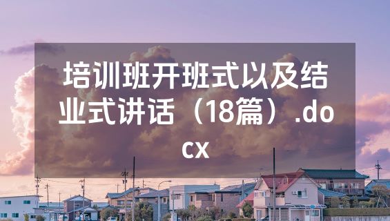 培训班开班式以及结业式讲话（18篇）.docx