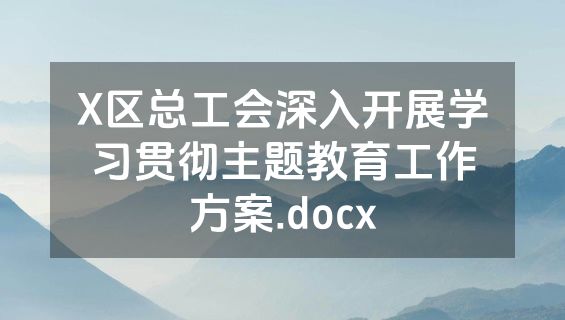 X区总工会深入开展学习贯彻主题教育工作方案.docx