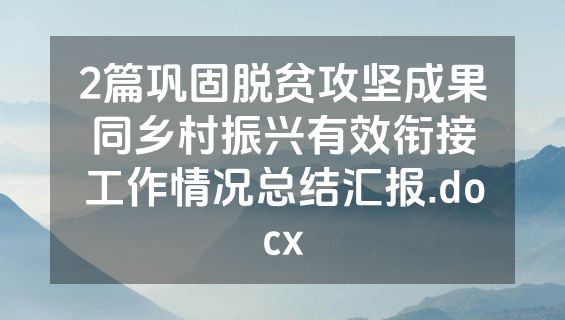 2篇巩固脱贫攻坚成果同乡村振兴有效衔接工作情况总结汇报.docx