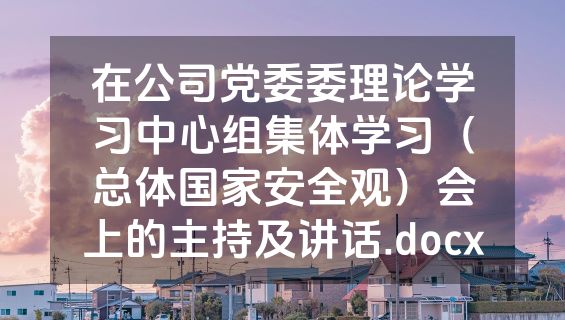 在公司党委委理论学习中心组集体学习（总体国家安全观）会上的主持及讲话.docx