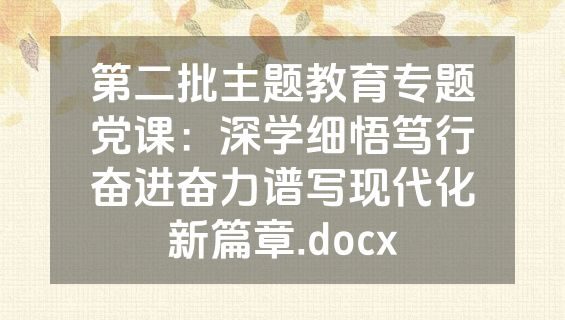 第二批主题教育专题党课：深学细悟笃行奋进奋力谱写现代化新篇章.docx