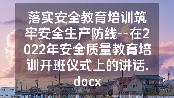 落实安全教育培训筑牢安全生产防线--在2022年安全质量教育培训开班仪式上的讲话.docx