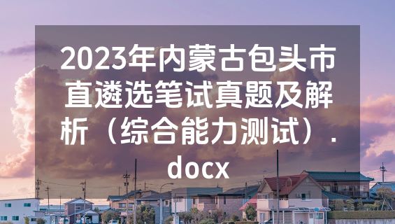 2023年内蒙古包头市直遴选笔试真题及解析（综合能力测试）.docx