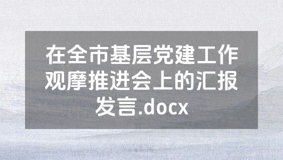 在全市基层党建工作观摩推进会上的汇报发言.docx