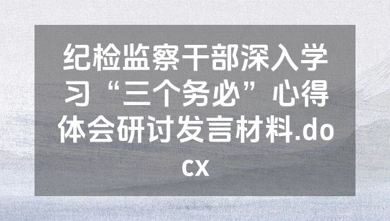 纪检监察干部深入学习“三个务必”心得体会研讨发言材料.docx
