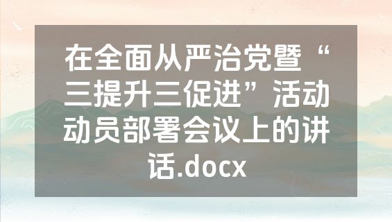 在全面从严治党暨“三提升三促进”活动动员部署会议上的讲话.docx