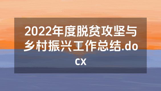 2022年度脱贫攻坚与乡村振兴工作总结.docx
