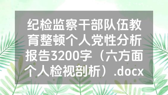 纪检监察干部队伍教育整顿个人党性分析报告3200字（六方面个人检视剖析）.docx