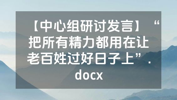 【中心组研讨发言】“把所有精力都用在让老百姓过好日子上”.docx