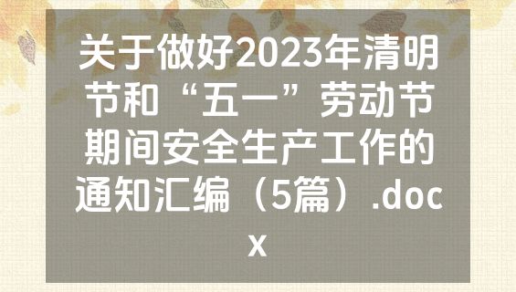 关于做好2023年清明节和“五一”劳动节期间安全生产工作的通知汇编（5篇）.docx