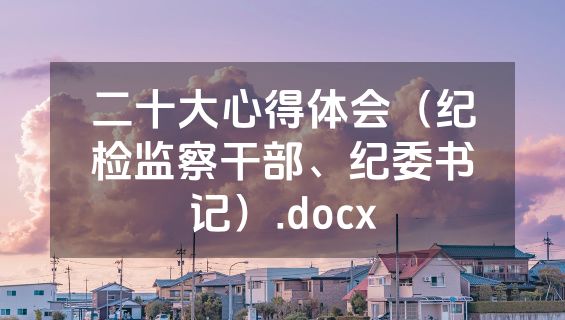 二十大心得体会（纪检监察干部、纪委书记）.docx
