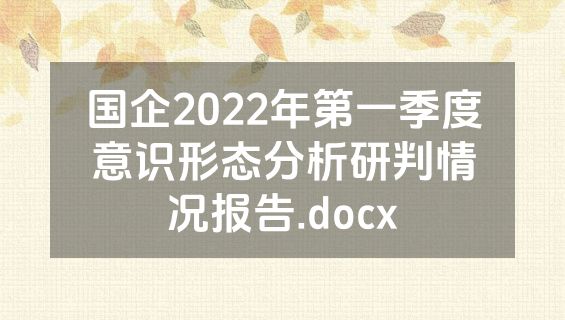 国企2022年第一季度意识形态分析研判情况报告.docx