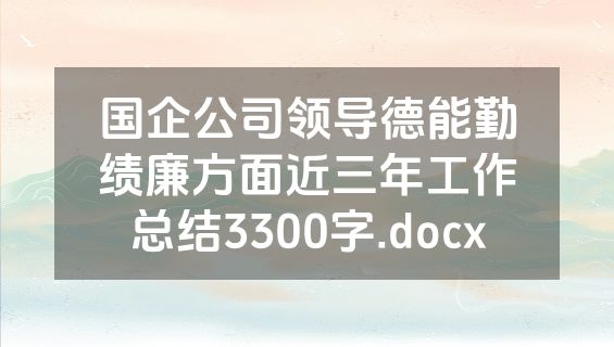 国企公司领导德能勤绩廉方面近三年工作总结3300字.docx