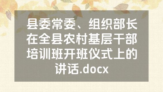 县委常委、组织部长在全县农村基层干部培训班开班仪式上的讲话.docx