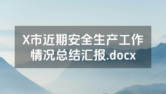 X市近期安全生产工作情况总结汇报.docx