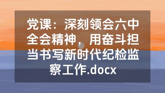 党课：深刻领会六中全会精神，用奋斗担当书写新时代纪检监察工作.docx