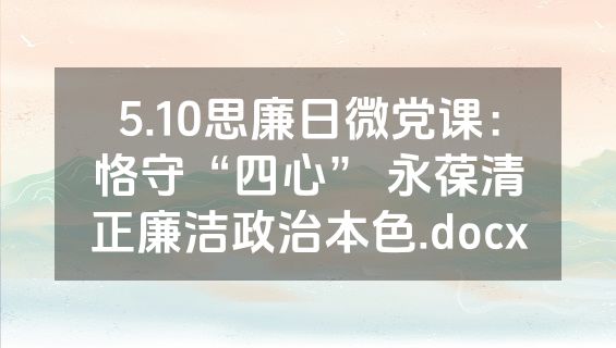 5.10思廉日微党课：恪守“四心” 永葆清正廉洁政治本色.docx