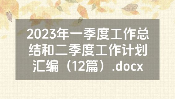 2023年一季度工作总结和二季度工作计划汇编（12篇）.docx