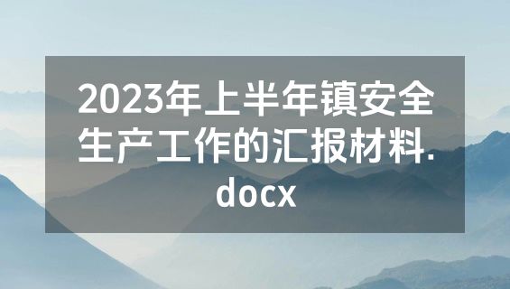 2023年上半年镇安全生产工作的汇报材料.docx