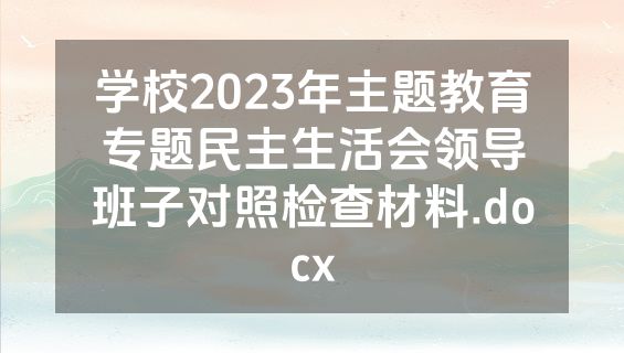 学校2023年主题教育专题民主生活会领导班子对照检查材料.docx