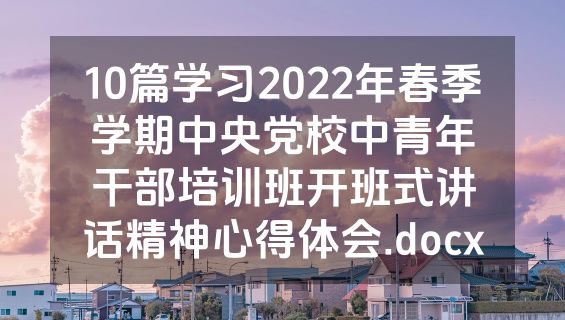 10篇学习2022年春季学期中央党校中青年干部培训班开班式讲话精神心得体会.docx