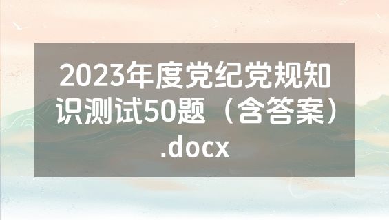 2023年度党纪党规知识测试50题（含答案）.docx