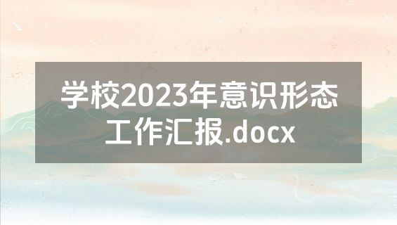 学校2023年意识形态工作汇报.docx