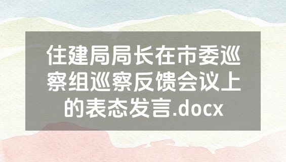 住建局局长在市委巡察组巡察反馈会议上的表态发言.docx
