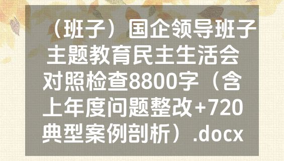 （班子）国企领导班子主题教育民主生活会对照检查8800字（含上年度问题整改+720典型案例剖析）.docx