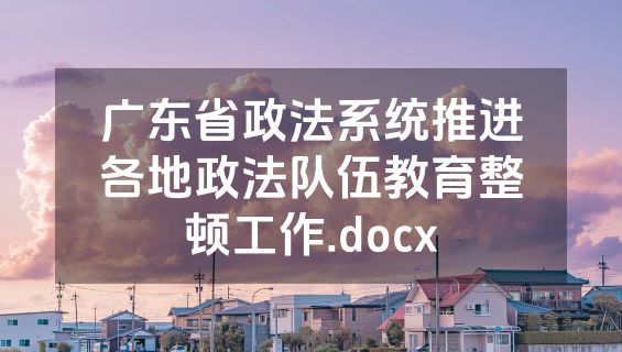 广东省政法系统推进各地政法队伍教育整顿工作.docx