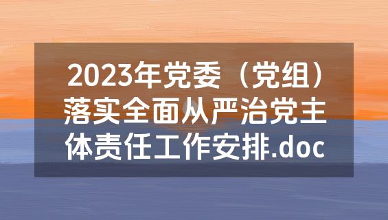 2023年党委（党组）落实全面从严治党主体责任工作安排.doc