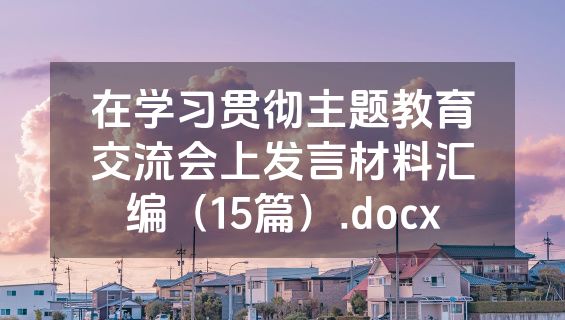 在学习贯彻主题教育交流会上发言材料汇编（15篇）.docx