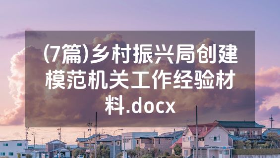(7篇)乡村振兴局创建模范机关工作经验材料.docx