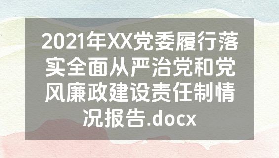 2021年XX党委履行落实全面从严治党和党风廉政建设责任制情况报告.docx