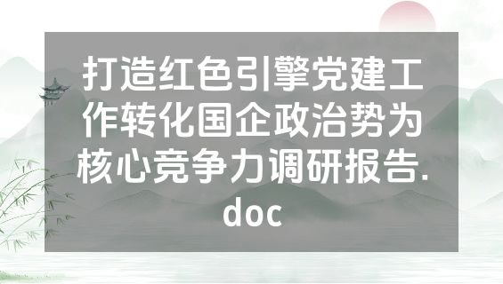 打造红色引擎党建工作转化国企政治势为核心竞争力调研报告.doc