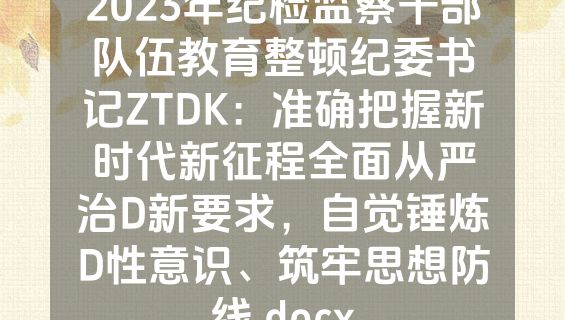 2023年纪检监察干部队伍教育整顿纪委书记ZTDK：准确把握新时代新征程全面从严治D新要求，自觉锤炼D性意识、筑牢思想防线.docx