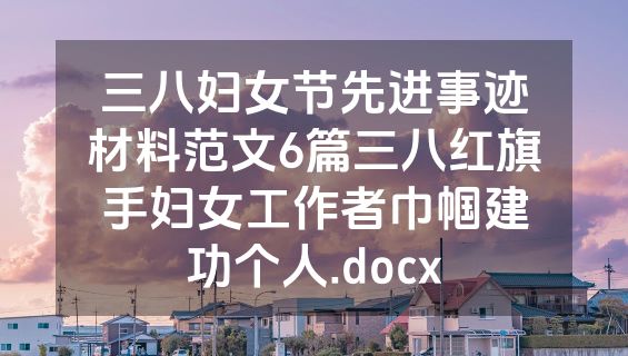三八妇女节先进事迹材料范文6篇三八红旗手妇女工作者巾帼建功个人.docx