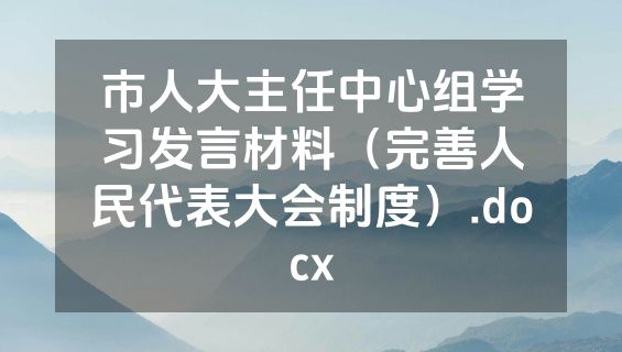 市人大主任中心组学习发言材料（完善人民代表大会制度）.docx