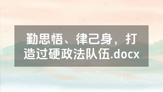 勤思悟、律己身，打造过硬政法队伍.docx