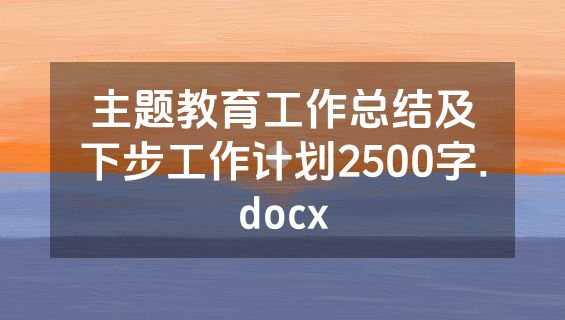 主题教育工作总结及下步工作计划2500字.docx