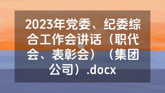 2023年党委、纪委综合工作会讲话（职代会、表彰会）（集团公司）.docx