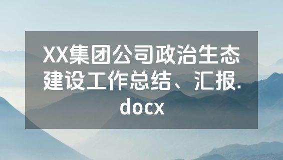 XX集团公司政治生态建设工作总结、汇报.docx