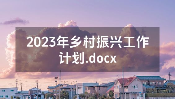 2023年乡村振兴工作计划.docx