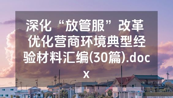 深化“放管服”改革 优化营商环境典型经验材料汇编(30篇).docx