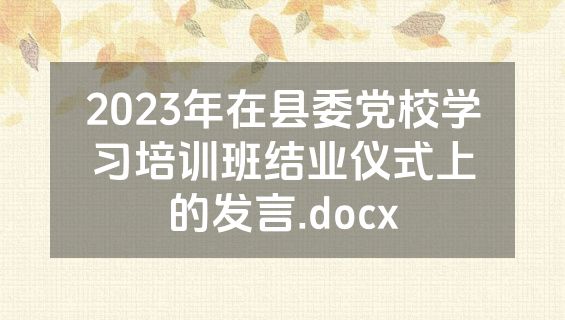 2023年在县委党校学习培训班结业仪式上的发言.docx